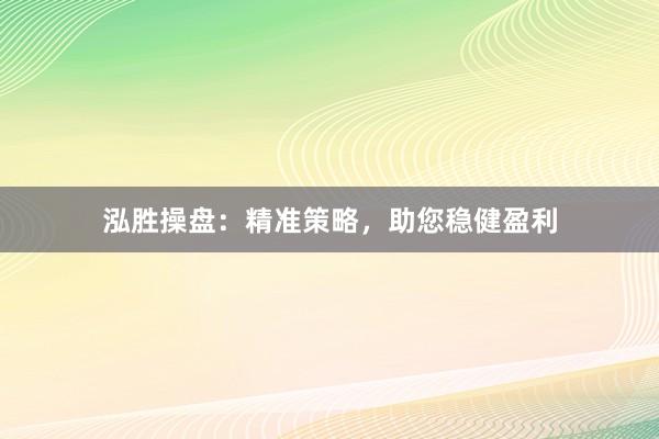 泓胜操盘：精准策略，助您稳健盈利