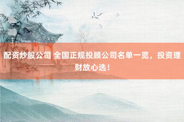 配资炒股公司 全国正规投顾公司名单一览，投资理财放心选！